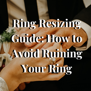 Ring Resizing Guide: How to Avoid Ruining Your Ring